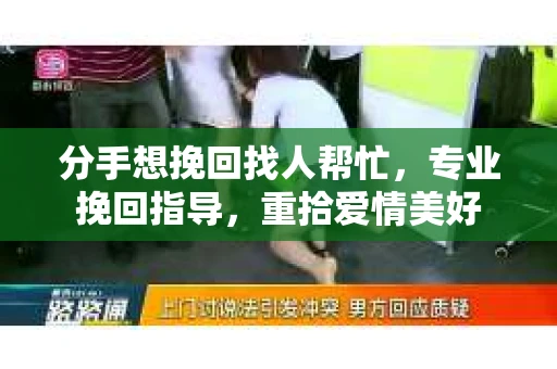 分手想挽回找人帮忙，专业挽回指导，重拾爱情美好