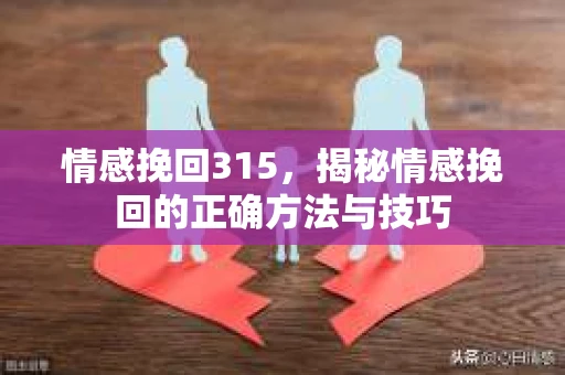 情感挽回315，揭秘情感挽回的正确方法与技巧
