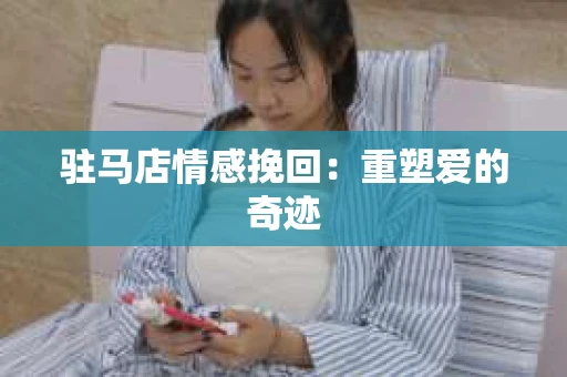 驻马店情感挽回：重塑爱的奇迹