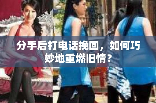 分手后打电话挽回，如何巧妙地重燃旧情？