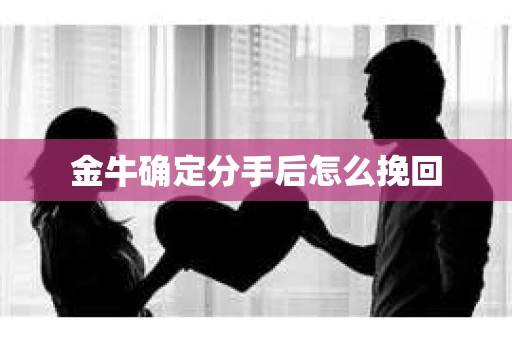 金牛确定分手后怎么挽回