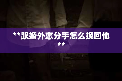 **跟婚外恋分手怎么挽回他**