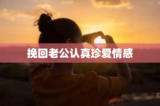 挽回老公认真珍爱情感