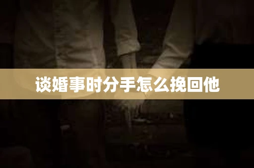 谈婚事时分手怎么挽回他