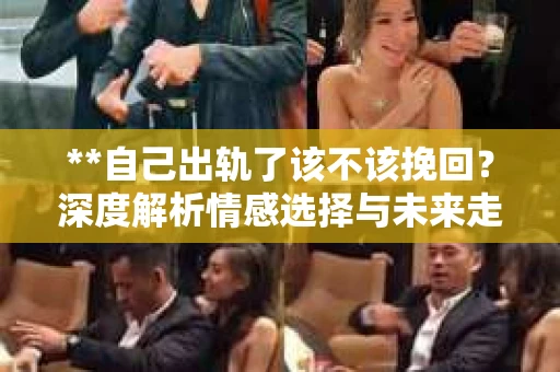 **自己出轨了该不该挽回？深度解析情感选择与未来走向**