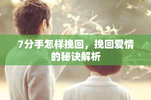 7分手怎样挽回，挽回爱情的秘诀解析