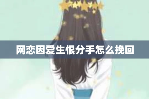 网恋因爱生恨分手怎么挽回