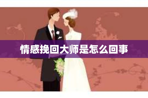 情感挽回大师是怎么回事