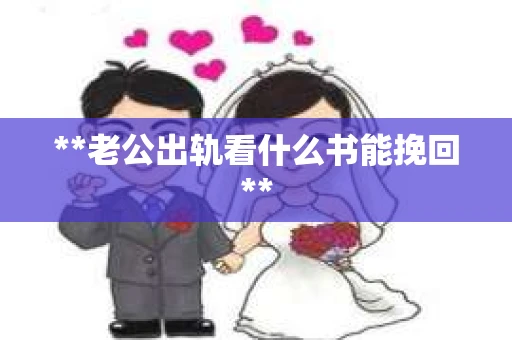 **老公出轨看什么书能挽回**