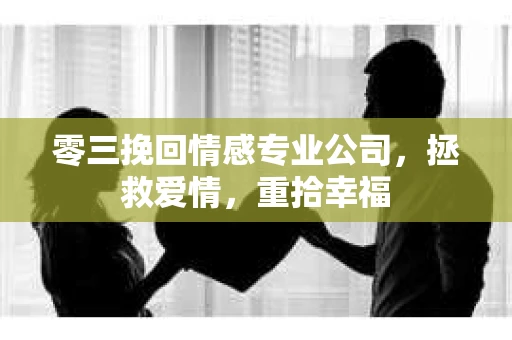 零三挽回情感专业公司,拯救爱情,重拾幸福 零三挽回情感专业公司,拯救爱情,重拾幸福