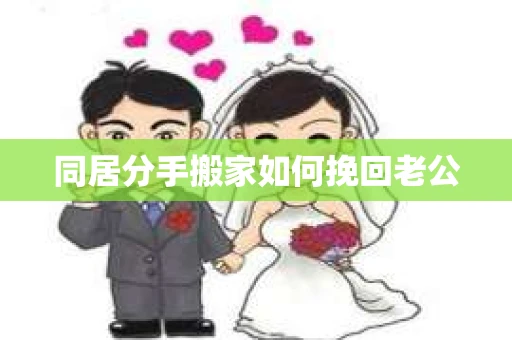 同居分手搬家如何挽回老公
