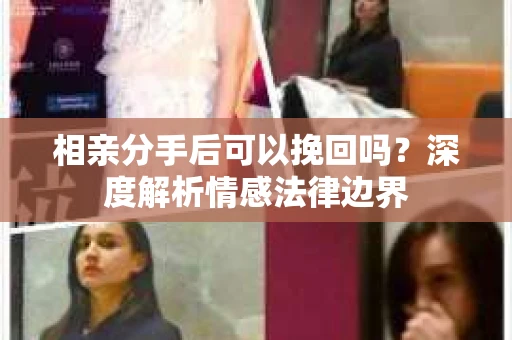 相亲分手后可以挽回吗？深度解析情感法律边界