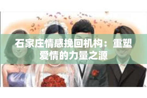 石家庄情感挽回机构：重塑爱情的力量之源