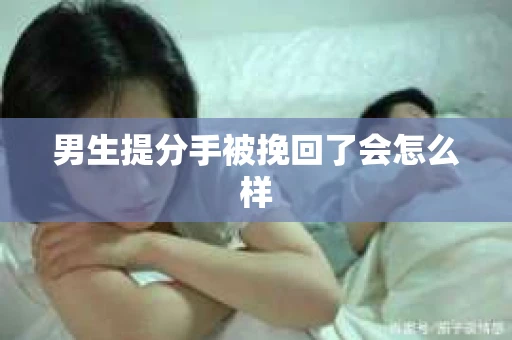 男生提分手被挽回了会怎么样