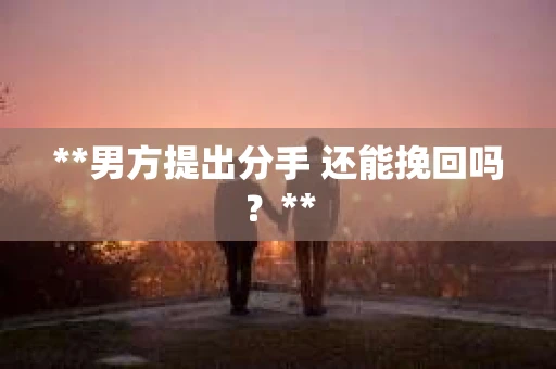 **男方提出分手 还能挽回吗？**