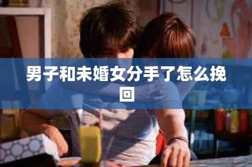 男子和未婚女分手了怎么挽回