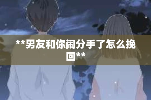 **男友和你闹分手了怎么挽回**