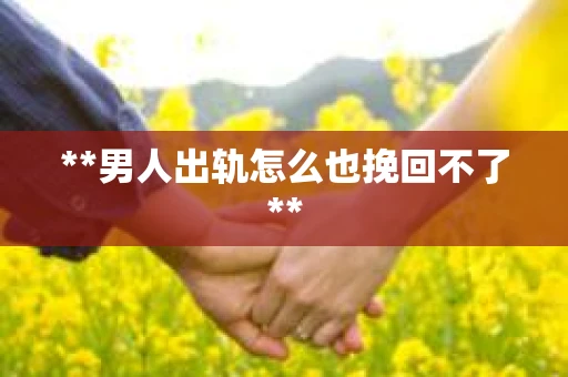 **男人出轨怎么也挽回不了**