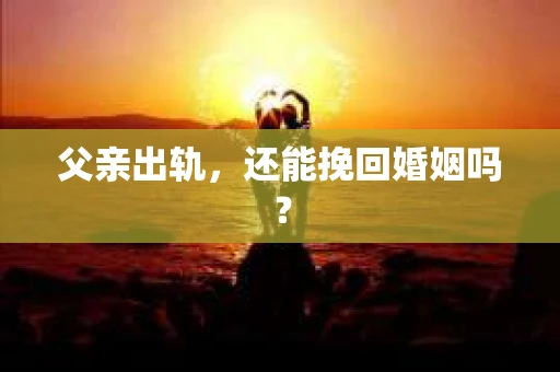 父亲出轨，还能挽回婚姻吗？