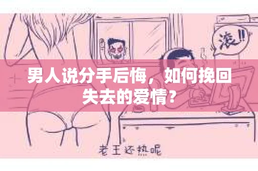 男人说分手后悔，如何挽回失去的爱情？