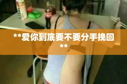 **爱你到底要不要分手挽回**