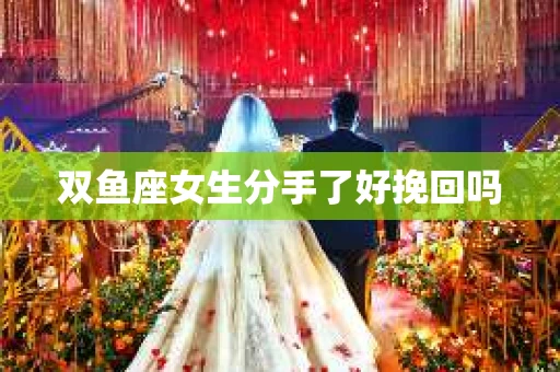 双鱼座女生分手了好挽回吗