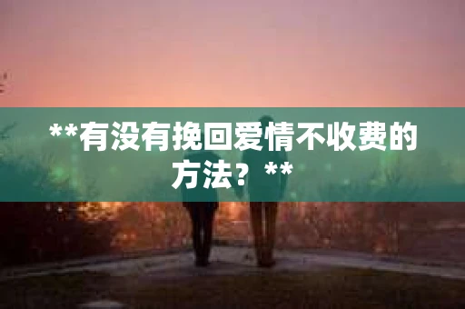 **有没有挽回爱情不收费的方法？**