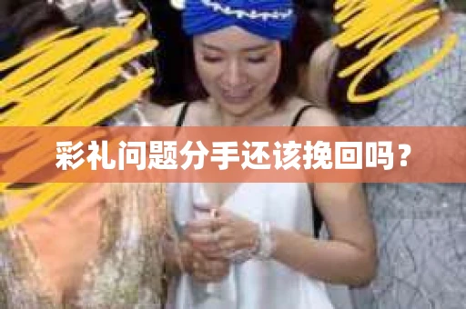 彩礼问题分手还该挽回吗？