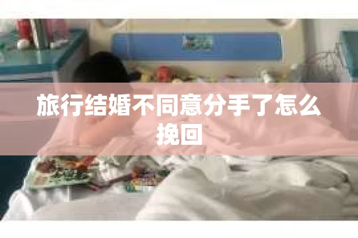 旅行结婚不同意分手了怎么挽回