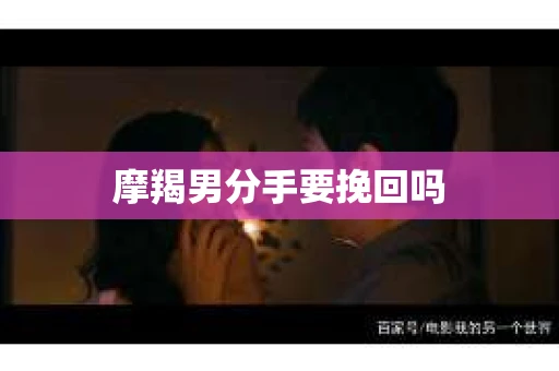 摩羯男分手要挽回吗