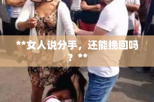 **女人说分手，还能挽回吗？**