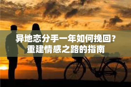 异地恋分手一年如何挽回？重建情感之路的指南