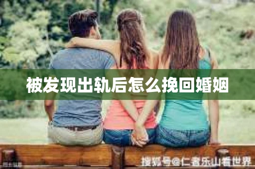被发现出轨后怎么挽回婚姻