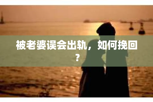 被老婆误会出轨，如何挽回？