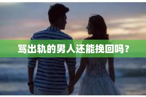 骂出轨的男人还能挽回吗？