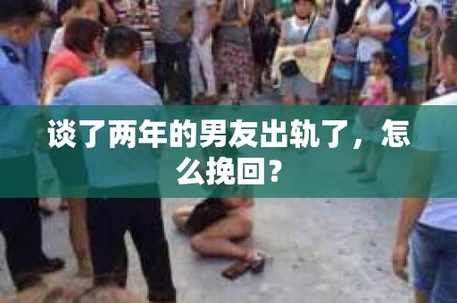 谈了两年的男友出轨了，怎么挽回？