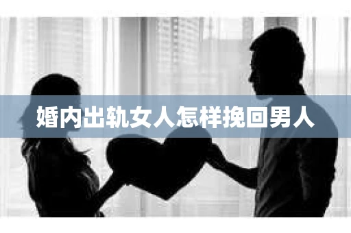 婚内出轨女人怎样挽回男人