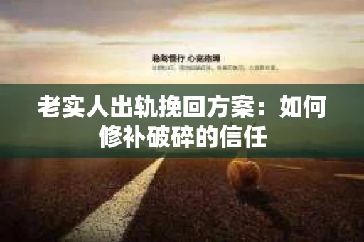 老实人出轨挽回方案：如何修补破碎的信任