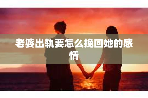 老婆出轨要怎么挽回她的感情