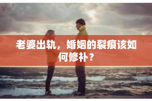 老婆出轨，婚姻的裂痕该如何修补？