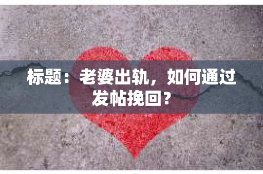 标题：老婆出轨，如何通过发帖挽回？