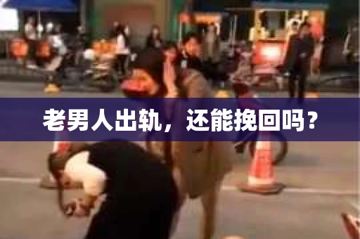 老男人出轨，还能挽回吗？