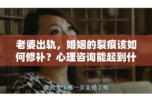 老婆出轨，婚姻的裂痕该如何修补？心理咨询能起到什么作用？