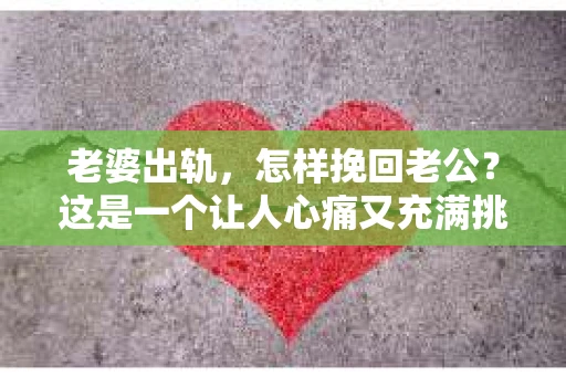 老婆出轨，怎样挽回老公？这是一个让人心痛又充满挑战的问题。在这个充满变数的世界里，婚姻的稳固需要双方的共同努力。当面对这样的困境时，如何挽回老公的心，重拾婚姻的和谐，是许多人心中的难题。以下，我将结合实际情况，分享一些可能有助于挽回老公的建议。