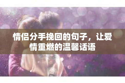 情侣分手挽回的句子，让爱情重燃的温馨话语