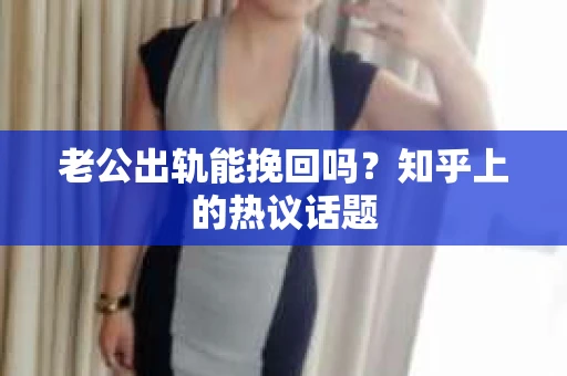 老公出轨能挽回吗？知乎上的热议话题