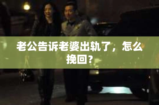 老公告诉老婆出轨了，怎么挽回？