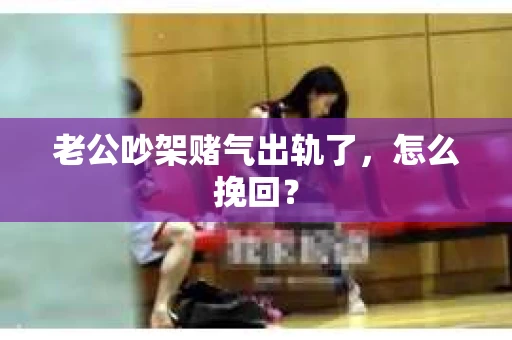 老公吵架赌气出轨了，怎么挽回？