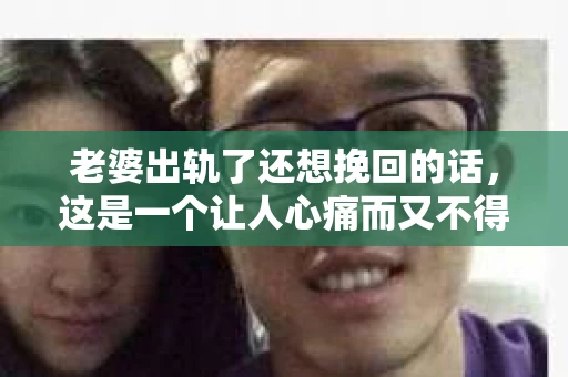 老婆出轨了还想挽回的话，这是一个让人心痛而又不得不面对的问题。在这个充满变数的世界里，婚姻的稳固性似乎变得越来越脆弱。那么，当你的老婆出轨了，你还有机会挽回这段感情吗？以下是我从法律、心理和实际操作角度出发，为你提供的一些建议。