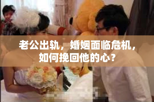 老公出轨，婚姻面临危机，如何挽回他的心？
